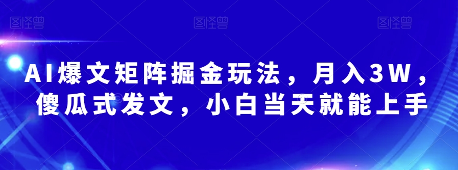 AI爆文矩阵掘金玩法，月入3W，傻瓜式发文，小白当天就能上手【揭秘】-吗喽副业资源站