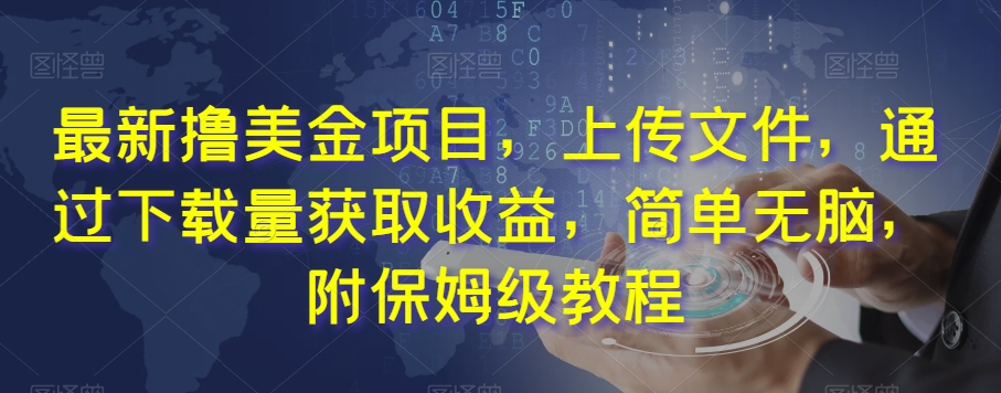 最新撸美金项目，上传文件，通过下载量获取收益，简单无脑，附保姆级教程【揭秘】-吗喽副业资源站