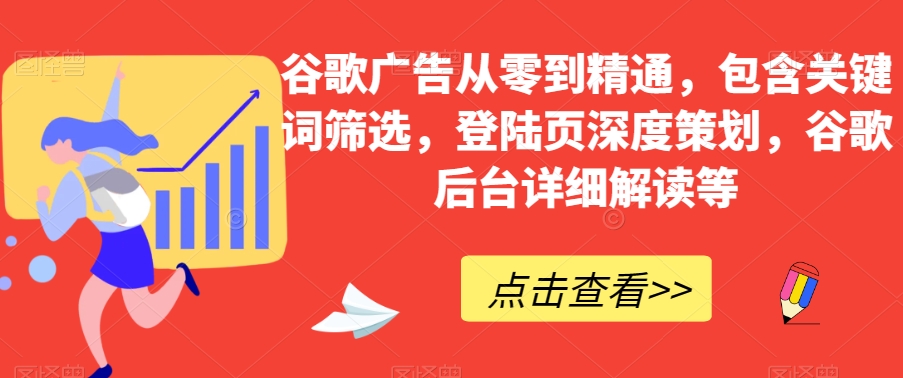 谷歌广告从零到精通，包含关键词筛选，登陆页深度策划，谷歌后台详细解读等-吗喽副业资源站