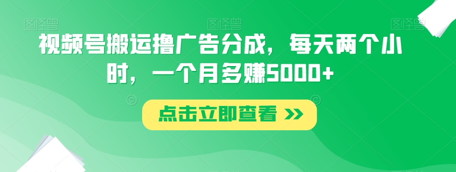 视频号搬运撸广告分成，每天两个小时，一个月多赚5000+-吗喽副业资源站