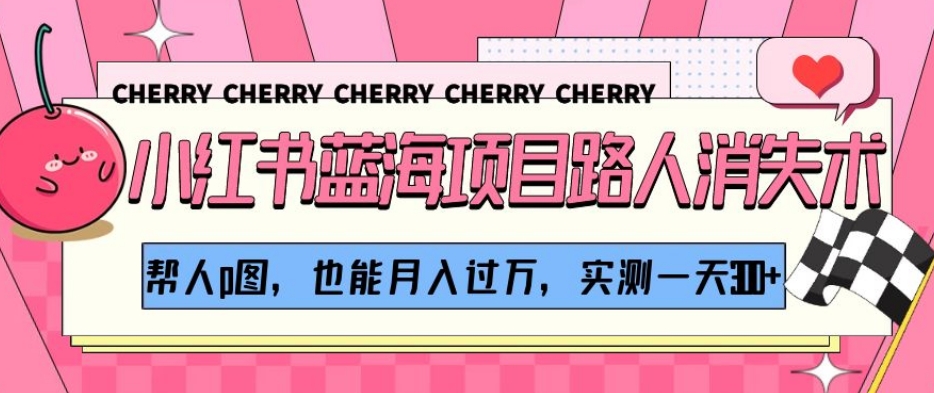 小红书蓝海项目路人消失术，帮人p图，也能月入过万，实测一天300+【揭秘】-吗喽副业资源站