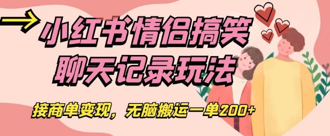 小红书情侣搞笑聊天记录玩法，接商单变现，无脑搬运一单200+【揭秘】-吗喽副业资源站