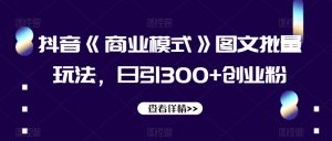 抖音《商业模式》图文批量玩法，日引300+创业粉【揭秘】-吗喽副业资源站