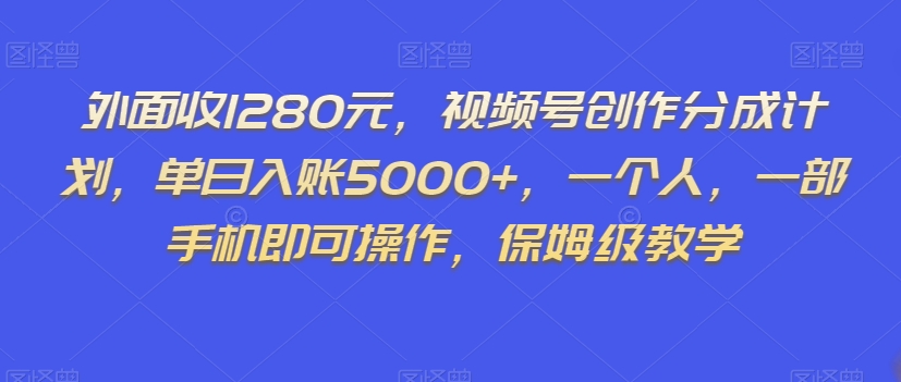 外面收1280元，视频号创作分成计划，单日入账5000+，一个人，一部手机即可操作，保姆级教学【揭秘】-吗喽副业资源站