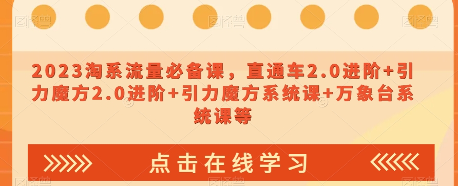 023淘系流量必备课，直通车2.0进阶+引力魔方2.0进阶+引力魔方系统课+万象台系统课等-吗喽副业资源站