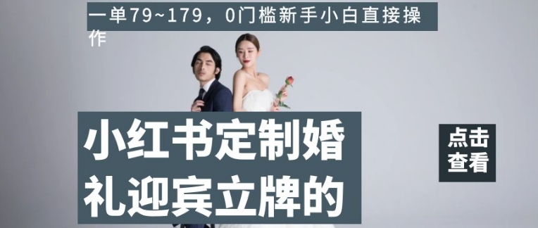 小红书定制婚礼迎宾立牌的项目，一单79~179，0门槛新手小白直接操作【揭秘】-吗喽副业资源站