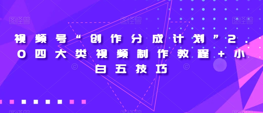 视频号“创作分成计划”2.0四大类视频制作教程+小白五技巧【揭秘】-吗喽副业资源站