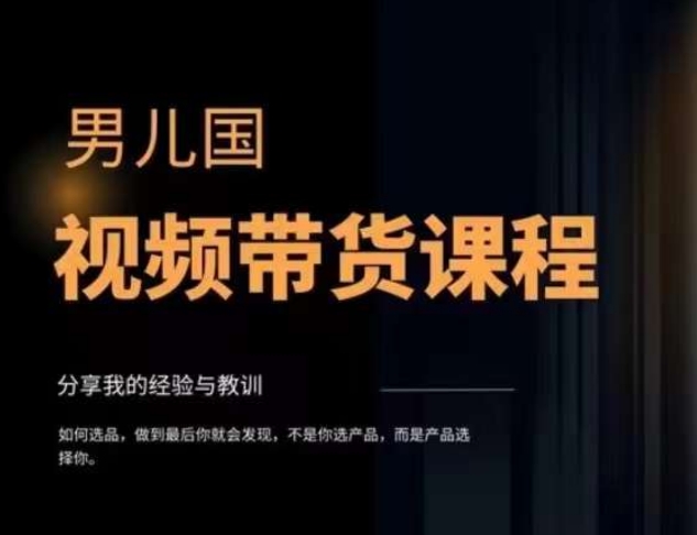 男儿国·视频带货课程，视频带货是才‬最赚钱、最值得长期去做的方向，没有之一，变现简单直接-吗喽副业资源站