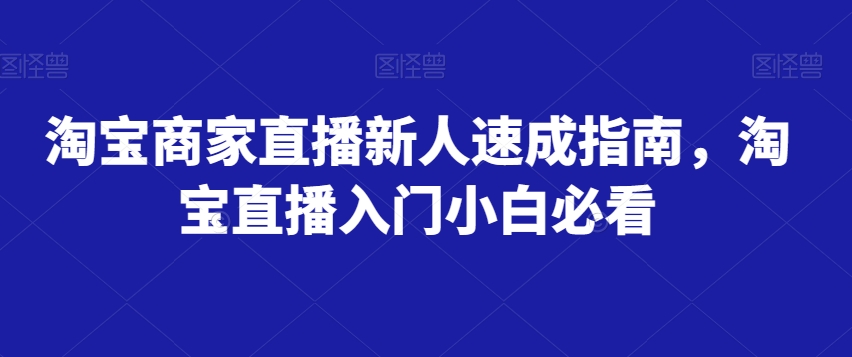 淘宝商家直播新人速成指南，淘宝直播入门小白必看-吗喽副业资源站