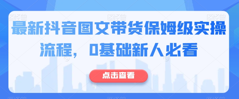 最新抖音图文带货保姆级实操流程，0基础新人必看-吗喽副业资源站