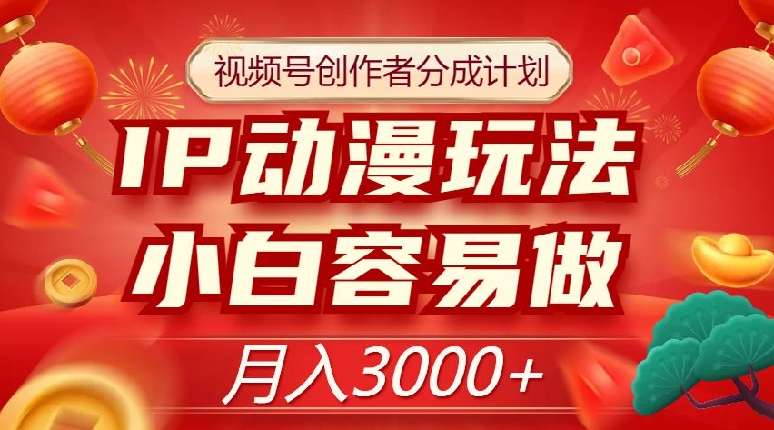 视频号创作者分成计划，IP动漫玩法，小白容易做，月入3000+【揭秘】-吗喽副业资源站