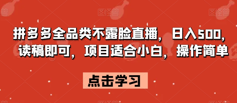拼多多全品类不露脸直播，日入500，读稿即可，项目适合小白，操作简单【揭秘】-吗喽副业资源站