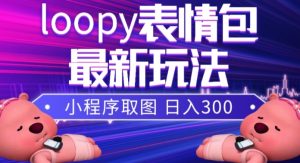 小狸猫loopy表情包小程序取图玩法，最新出的表情包素材-吗喽副业资源站