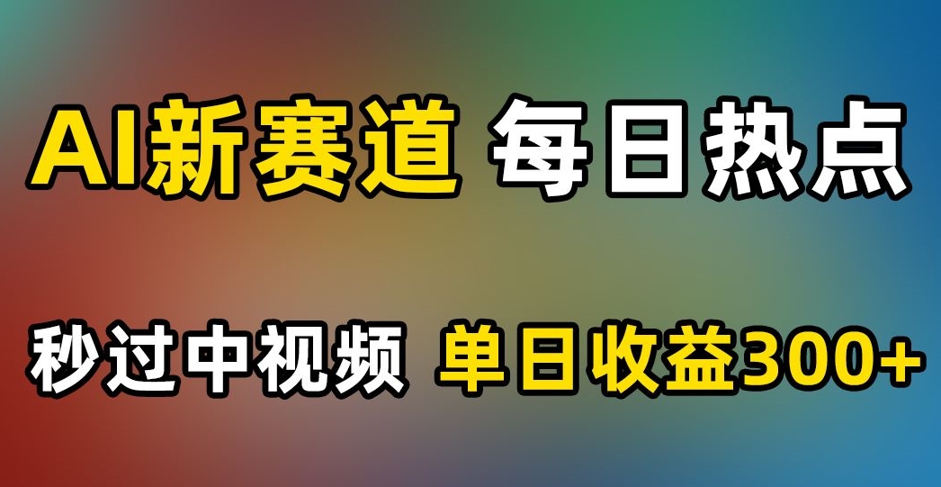 AI新赛道，每日热点，秒过中视频，单日收益300+【揭秘】-吗喽副业资源站
