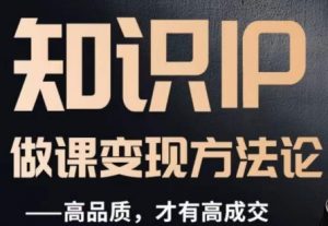 怎么做一门品质好课，知识IP做课变现方法论，高品质，才有好成交-吗喽副业资源站