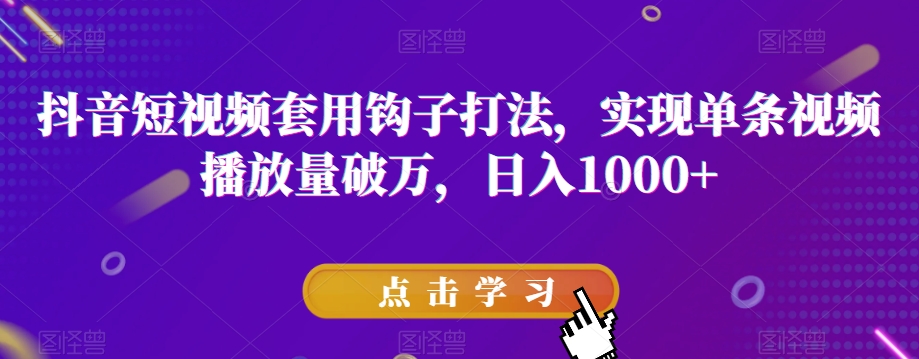 抖音短视频套用钩子打法，实现单条视频播放量破万，日入1000+【揭秘】-吗喽副业资源站