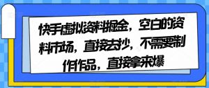 快手虚拟资料掘金，空白的资料市场，直接去抄，不需要制作作品，直接拿来爆-吗喽副业资源站