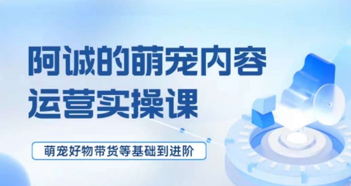 萌宠短视频运营实操课，​萌宠好物带货基础到进阶-吗喽副业资源站