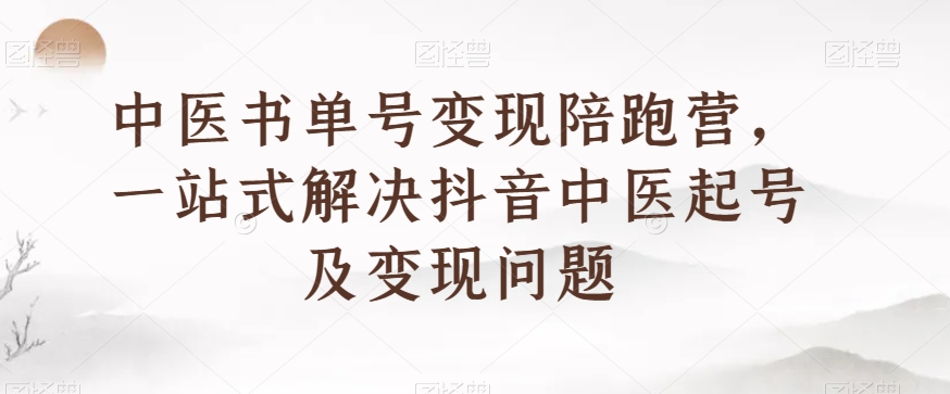 中医书单号变现陪跑营，一站式解决抖音中医起号及变现问题-吗喽副业资源站