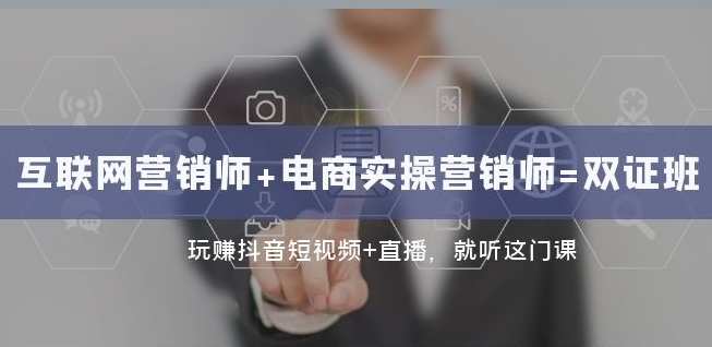 互联网·营销师+电商实操营销师=双证班：玩赚抖音短视频+直播就听这门课-吗喽副业资源站