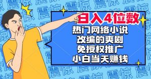 热门网络小说改编的爽剧,免授权推广,新人当天就能赚钱,日入4位数【揭秘】-吗喽副业资源站