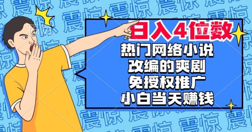 热门网络小说改编的爽剧，免授权推广，新人当天就能赚钱，日入4位数【揭秘】-吗喽副业资源站