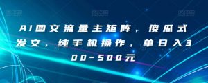 AI图文流量主矩阵，傻瓜式发文，纯手机操作，单日入300-500元【揭秘】-吗喽副业资源站
