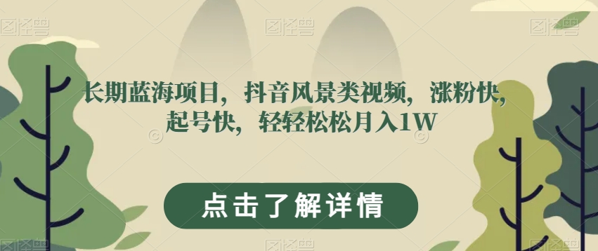 长期蓝海项目，抖音风景类视频，涨粉快，起号快，轻轻松松月入1W【揭秘】-吗喽副业资源站