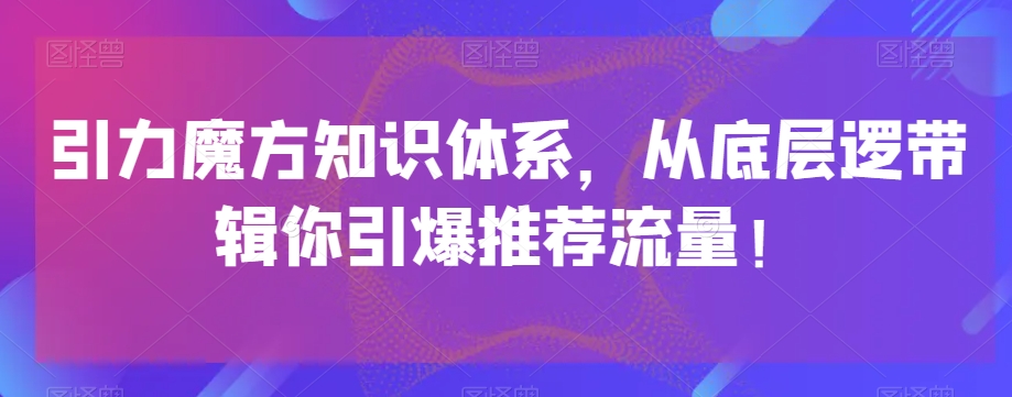 引力魔方知识体系，从底层逻‮带辑‬你引爆‮荐推‬流量！-吗喽副业资源站
