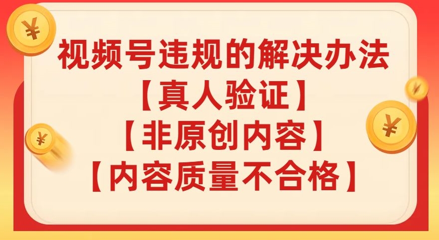 视频号【真人验证】【内容质量不合格】【非原创内容】的违规解决办法【揭秘】-吗喽副业资源站