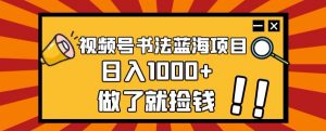视频号书法蓝海项目，玩法简单，日入1000+【揭秘】-吗喽副业资源站