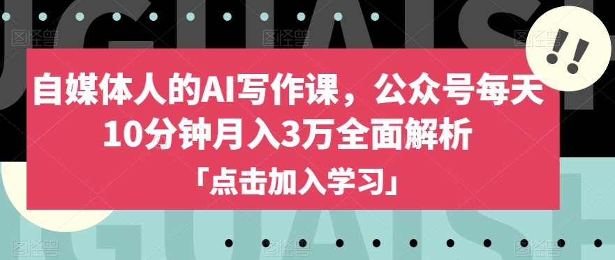 自媒体人的AI写作课，公众号每天10分钟月入3万全面解析-吗喽副业资源站