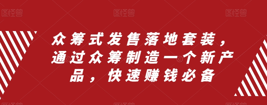 众筹式发售落地套装，通过众筹制造一个新产品，快速赚钱必备-吗喽副业资源站