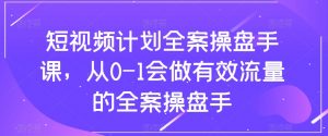 短视频计划全案操盘手课,从0-1会做有效流量的全案操盘手-吗喽副业资源站
