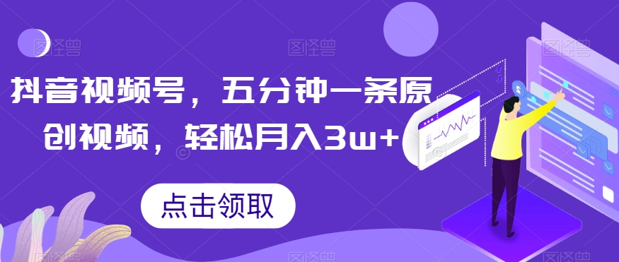 抖音视频号，五分钟一条原创视频，轻松月入3w+【独家秘诀，传授赚钱方法】【揭秘】-吗喽副业资源站