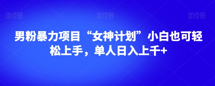 男粉暴力项目“女神计划”小白也可轻松上手，单人日入上千+【揭秘】-吗喽副业资源站