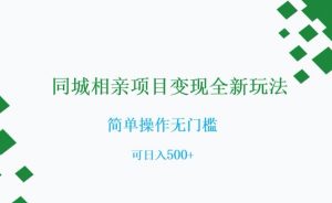 同城相亲项目变现全新玩法，简单操作无门槛，可日入500+【揭秘】-吗喽副业资源站