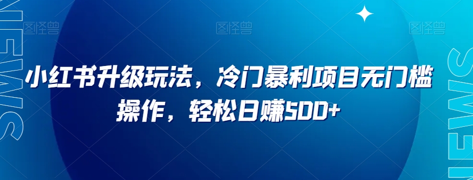 小红书升级玩法，冷门暴利项目无门槛操作，轻松日赚500+【揭秘】-吗喽副业资源站