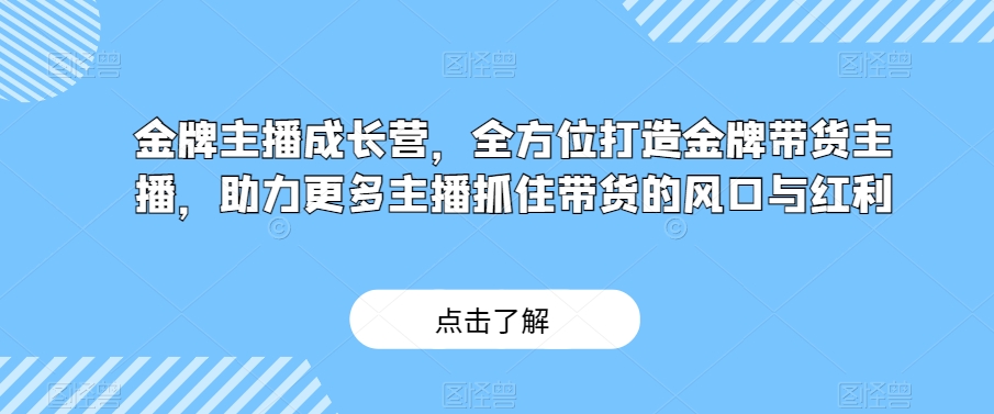 金牌主播成长营，全方位打造金牌带货主播，助力更多主播抓住带货的风口与红利-吗喽副业资源站