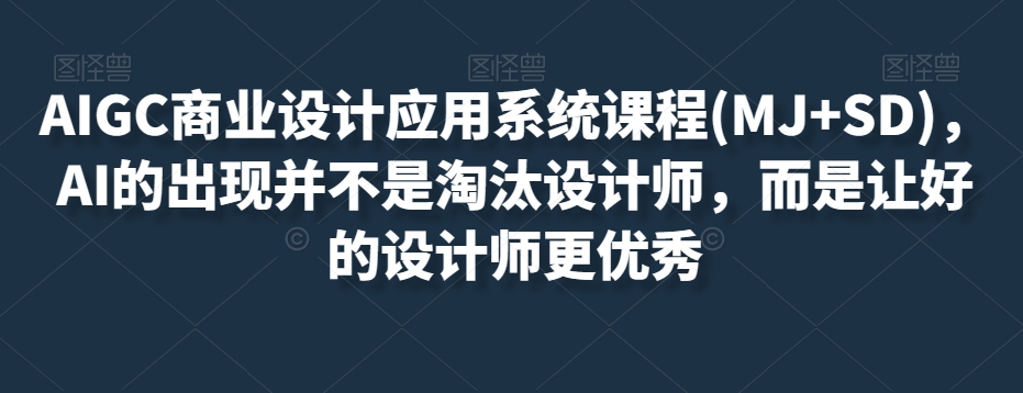 AIGC商业设计应用系统课程(MJ+SD)，AI的出现并不是淘汰设计师，而是让好的设计师更优秀-吗喽副业资源站