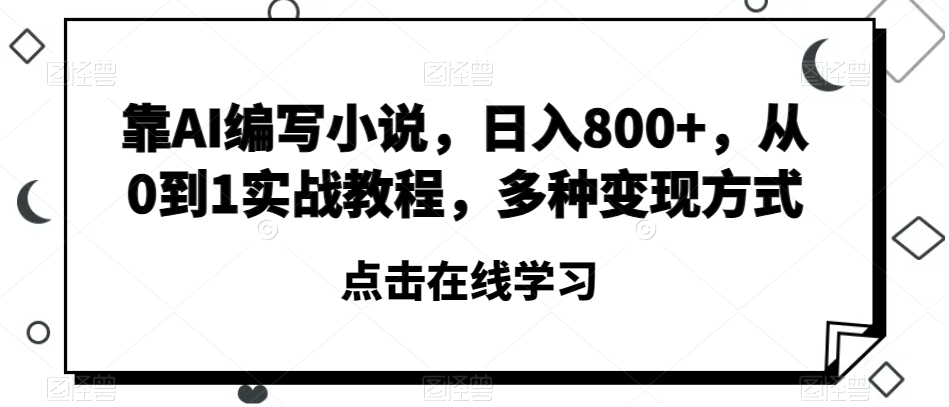 靠AI编写小说，日入800+，从0到1实战教程，多种变现方式【揭秘】-吗喽副业资源站