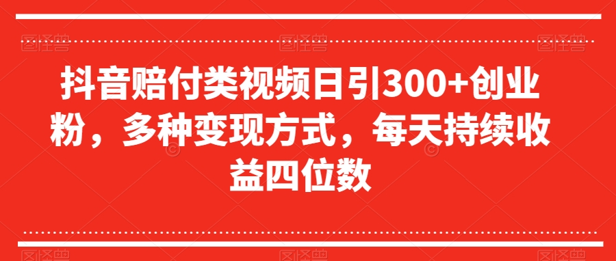 抖音赔付类视频日引300+创业粉，多种变现方式，每天持续收益四位数【揭秘】-吗喽副业资源站