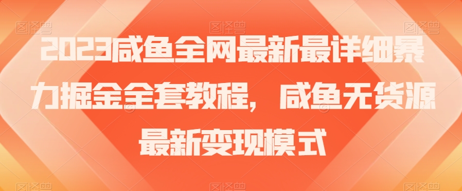 2023咸鱼全网最新最详细暴力掘金全套教程，咸鱼无货源最新变现模式【揭秘】-吗喽副业资源站