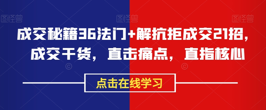 成交秘籍36法门+解抗拒成交21招，成交干货，直击痛点，直指核心-吗喽副业资源站