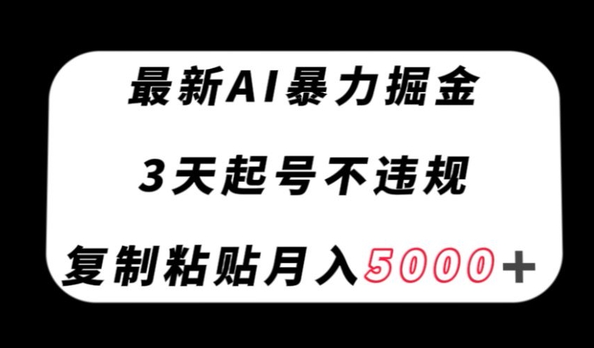 最新AI暴力掘金，3天必起号不违规，复制粘贴月入5000＋【揭秘】-吗喽副业资源站