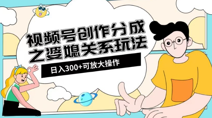 视频号创作分成之婆媳关系玩法【教程+素材渠道】【揭秘】-吗喽副业资源站