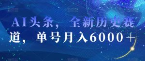 AI头条，全新历史赛道，单号月入6000＋【揭秘】-吗喽副业资源站