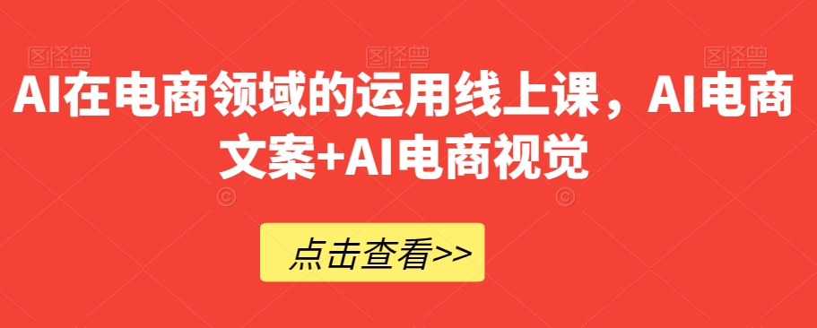 AI在电商领域的运用线上课，​AI电商文案+AI电商视觉-吗喽副业资源站