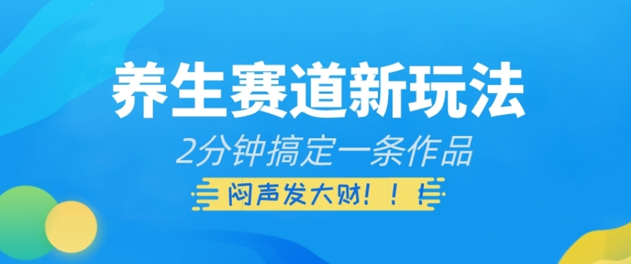 养生赛道新玩法，2分钟搞定一条作品，闷声发大财【揭秘】-吗喽副业资源站