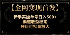 【全网变现首发】新手实操单号日入500+，渠道收益稳定，项目可批量放大【揭秘】-吗喽副业资源站